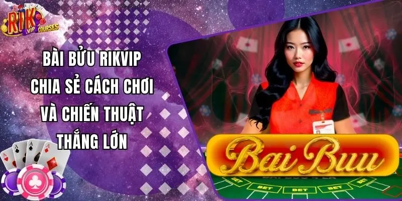 Bài Bửu Rikvip – Chia Sẻ Cách Chơi và Chiến Thuật Thắng Lớn