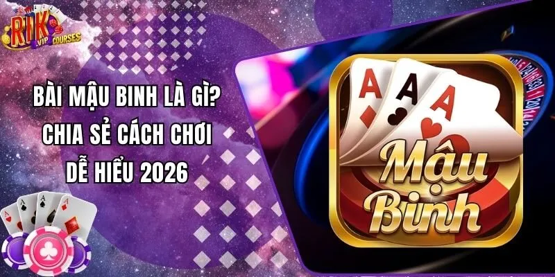 Bài Mậu Binh Là Gì? Chia Sẻ Cách Chơi Dễ Hiểu 2026