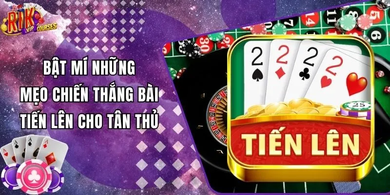 Bật Mí Những Mẹo Chiến Thắng Bài Tiến Lên Cho Tân Thủ
