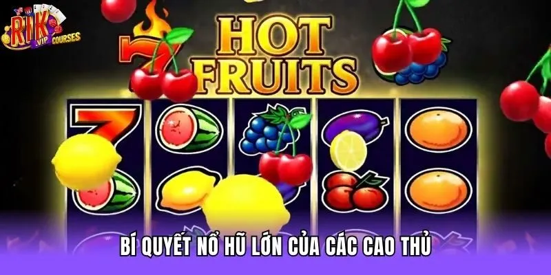 Bí quyết nổ hũ lớn của các cao thủ