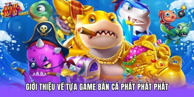 Giới thiệu về tựa game bắn cá phát phát phát