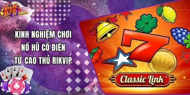 Kinh Nghiệm Chơi Nổ Hũ Cổ Điển Từ Cao Thủ Rikvip