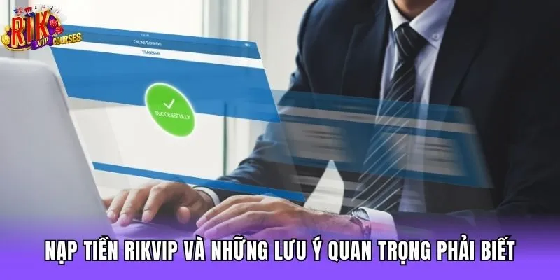 Nạp tiền Rikvip và những lưu ý quan trọng phải biết