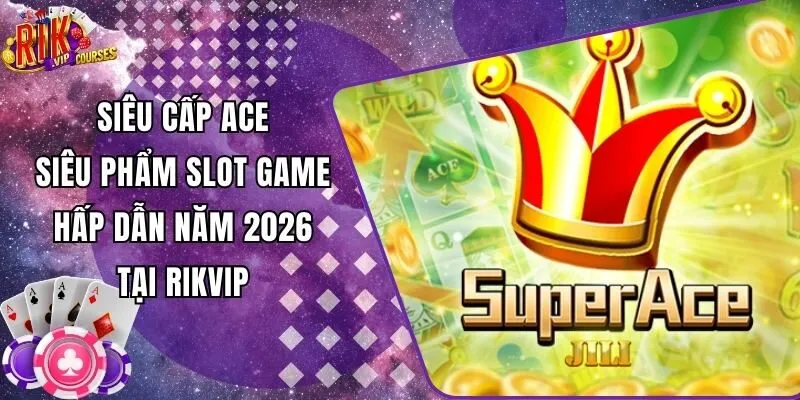 Siêu Cấp ACE - Siêu Phẩm Slot Game Hấp Dẫn Năm 2026 Tại Rikvip