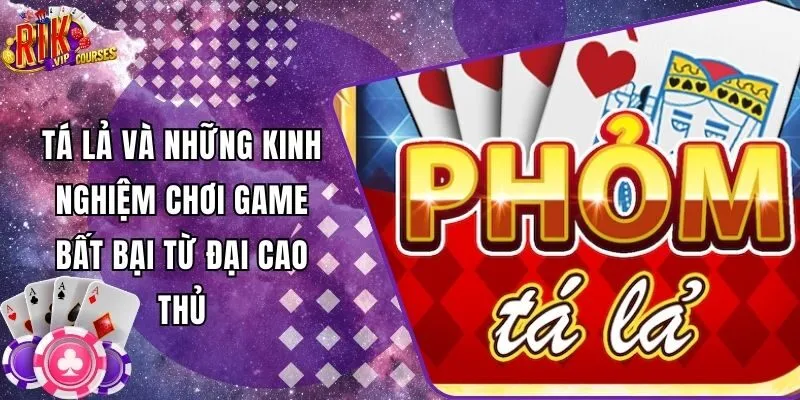 Tá Lả Và Những Kinh Nghiệm Chơi Game Bất Bại Từ Đại Cao Thủ