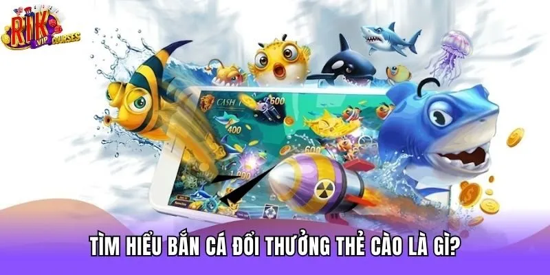 Tìm hiểu bắn cá đổi thưởng thẻ cào là gì?