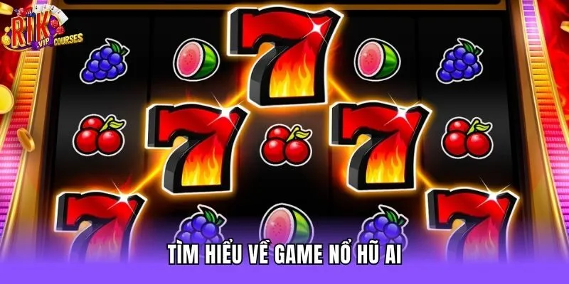 Tìm hiểu về game nổ hũ AI