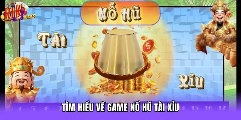 Tìm hiểu về game nổ hũ tài xỉu