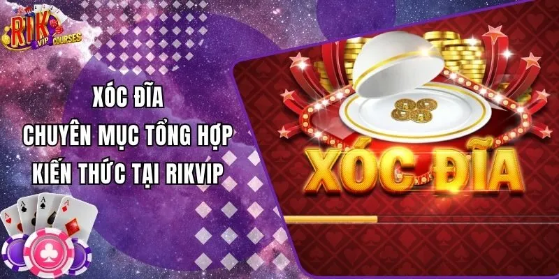 Xóc Đĩa – Chuyên Mục Tổng Hợp Kiến Thức Tại Rikvip